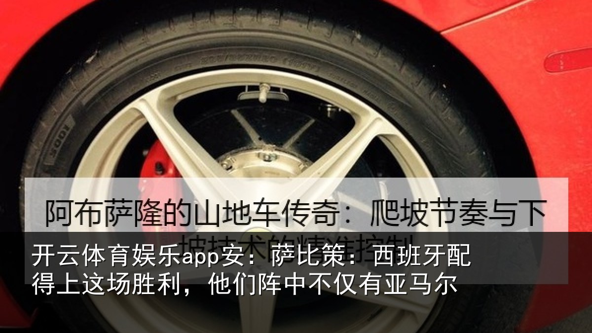 开云体育娱乐app安：萨比策：西班牙配得上这场胜利，他们阵中不仅有亚马尔