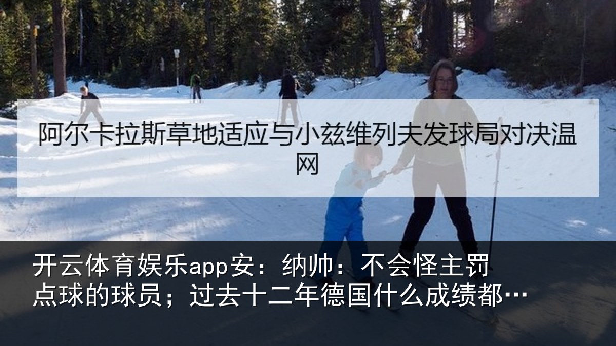 开云体育娱乐app安:纳帅:不会怪主罚点球的球员;过去十二年德国什么成绩都没有