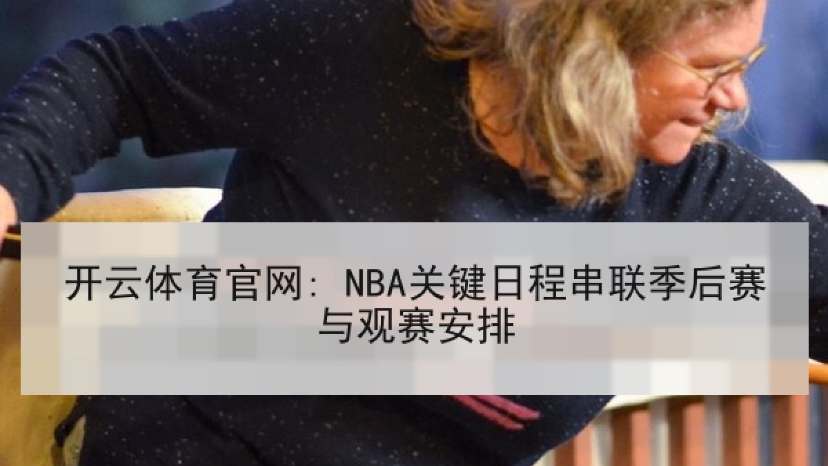 开云体育官网: NBA关键日程串联季后赛与观赛安排