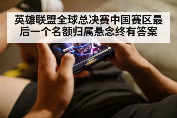 英雄联盟全球总决赛中国赛区最后一个名额归属悬念终有答案