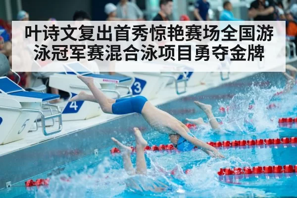 叶诗文复出首秀惊艳赛场全国游泳冠军赛混合泳项目勇夺金牌